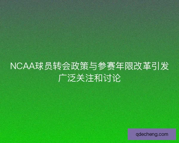NCAA球员转会政策与参赛年限改革引发广泛关注和讨论