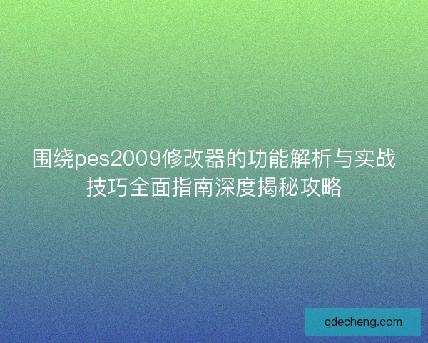 围绕pes2009修改器的功能解析与实战技巧全面指南深度揭秘攻略